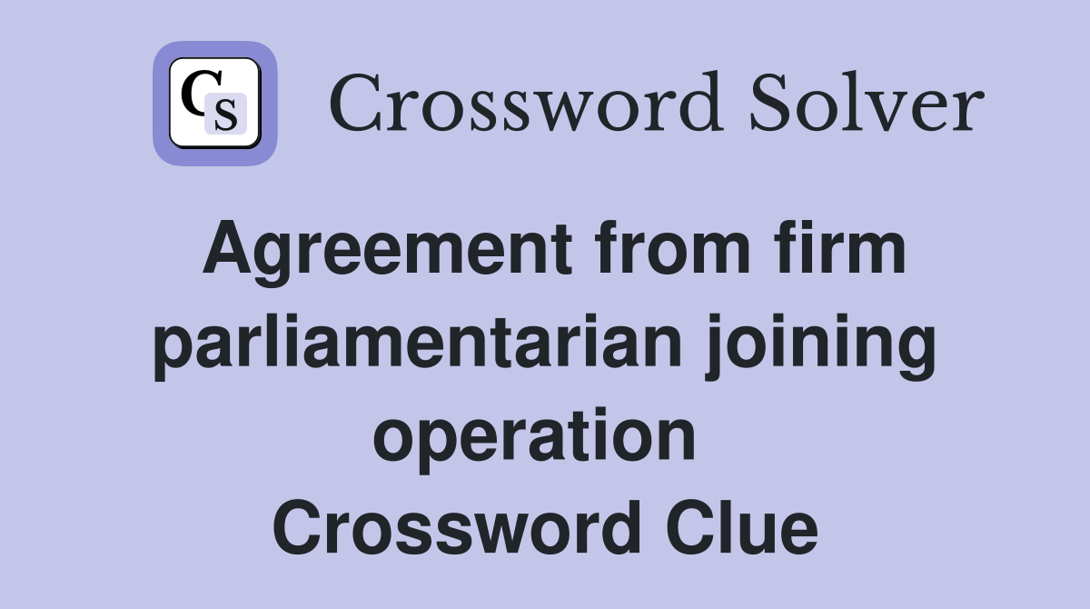Agreement from firm parliamentarian joining operation  Crossword Clue