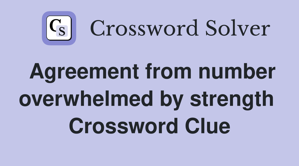 Agreement from number overwhelmed by strength  Crossword Clue