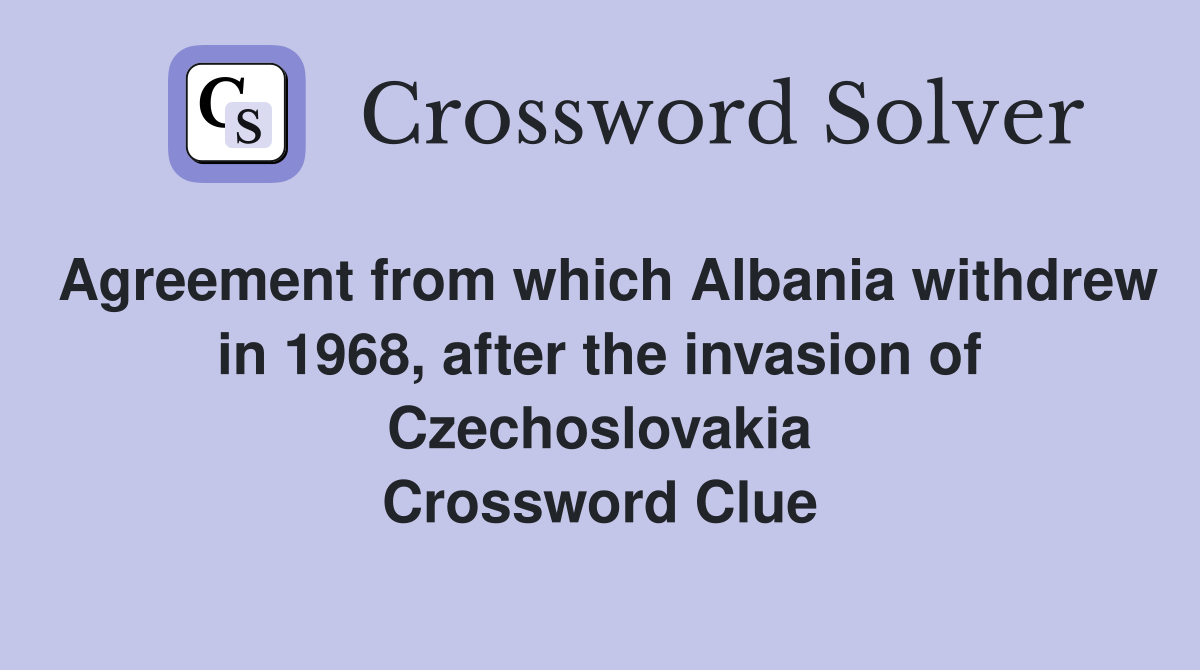 Agreement from which Albania withdrew in 1968, after the invasion of Czechoslovakia Crossword Clue
