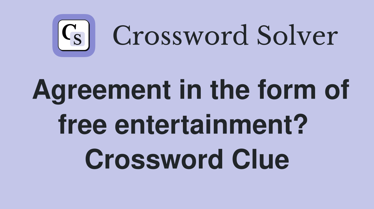 Agreement in the form of free entertainment?  Crossword Clue