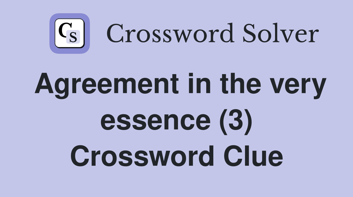 Agreement in the very essence (3) Crossword Clue
