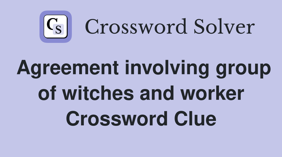Agreement involving group of witches and worker Crossword Clue