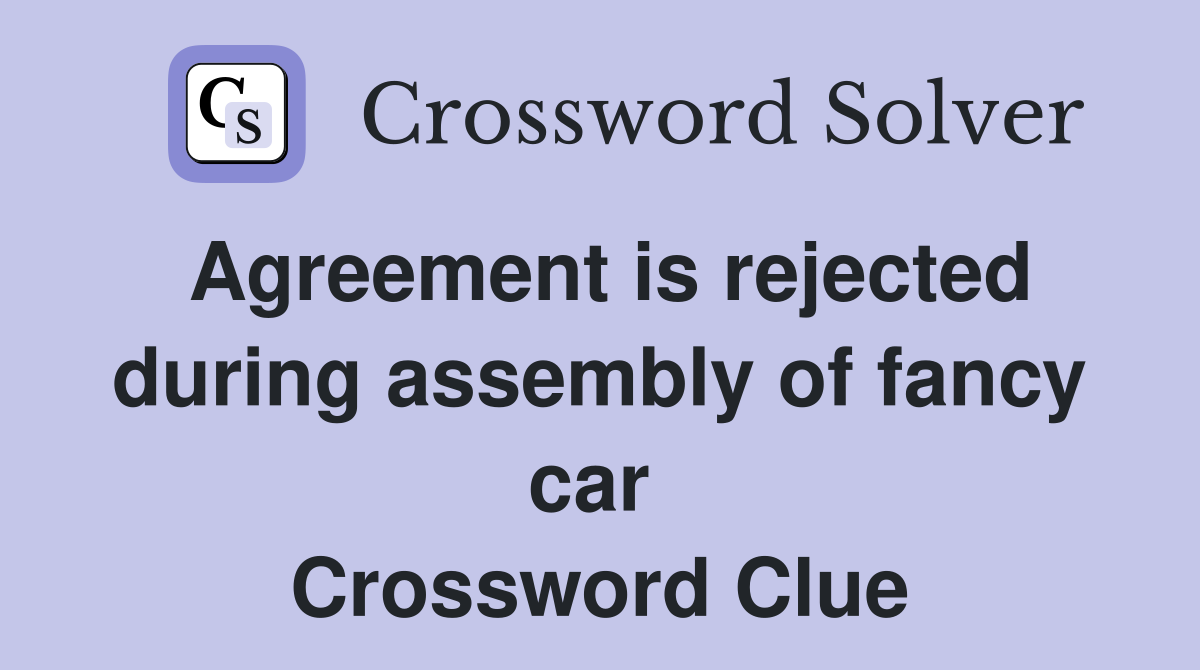 Agreement is rejected during assembly of fancy car  Crossword Clue