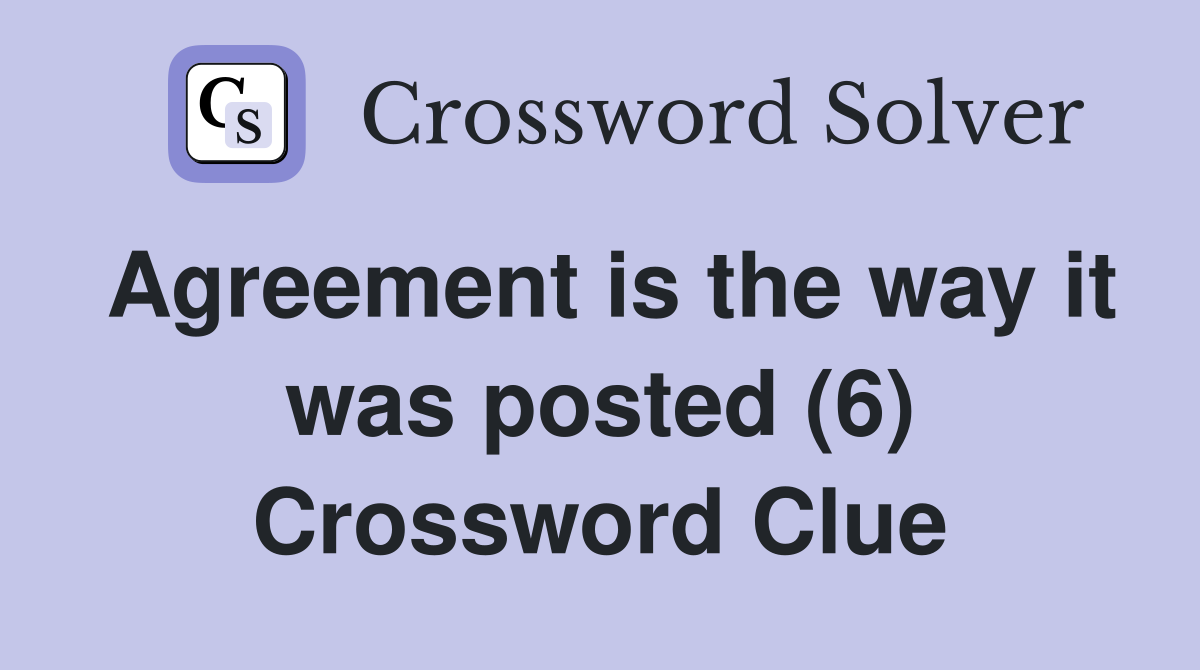 Agreement is the way it was posted (6) Crossword Clue