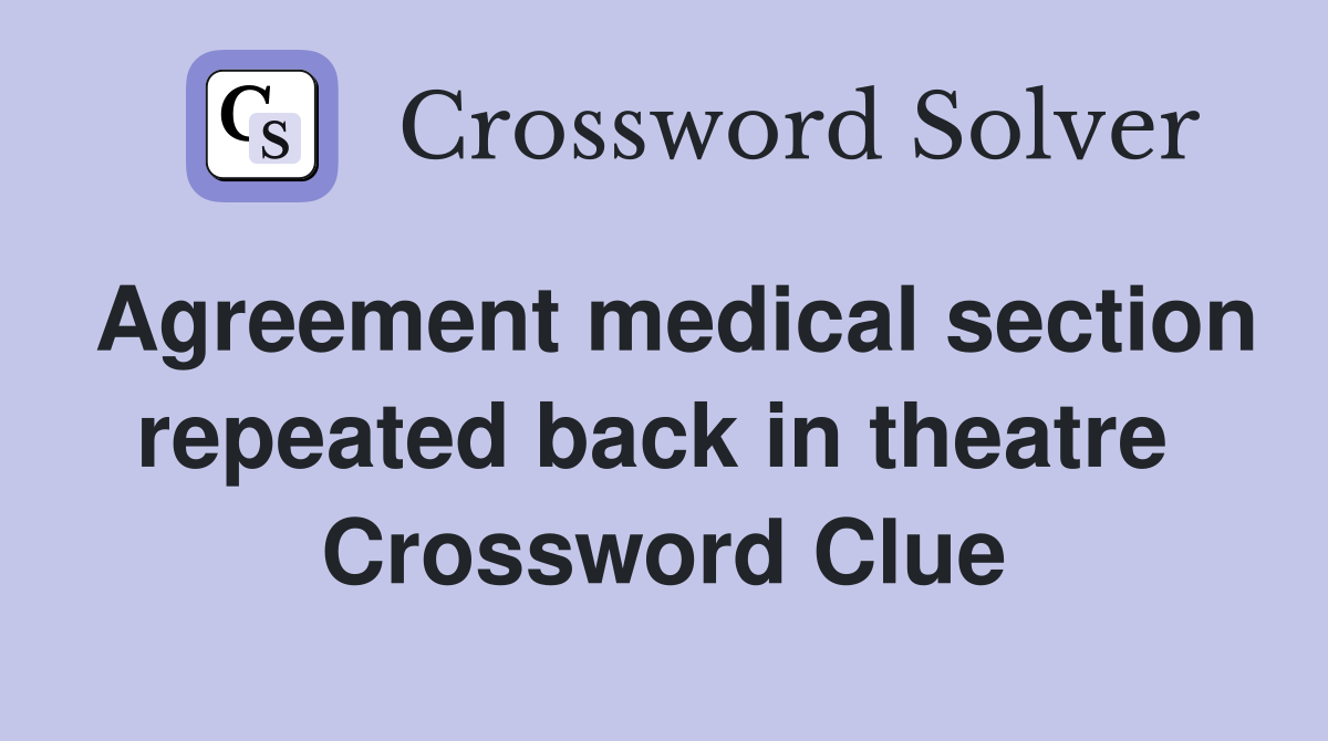 Agreement medical section repeated back in theatre  Crossword Clue