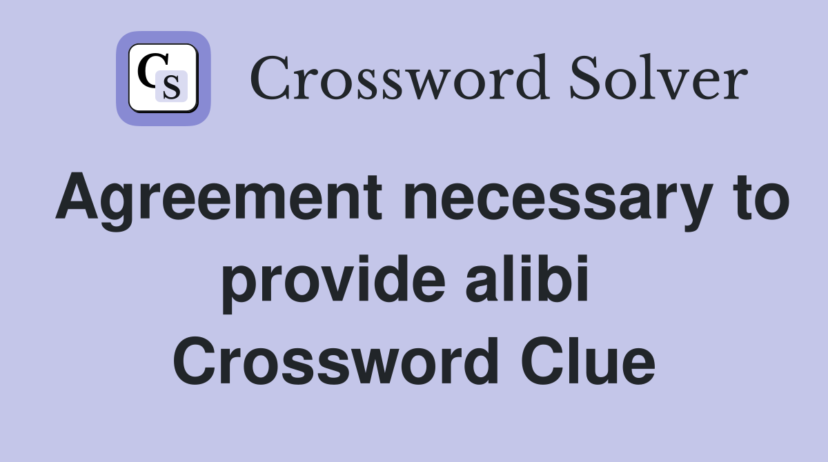 Agreement necessary to provide alibi  Crossword Clue