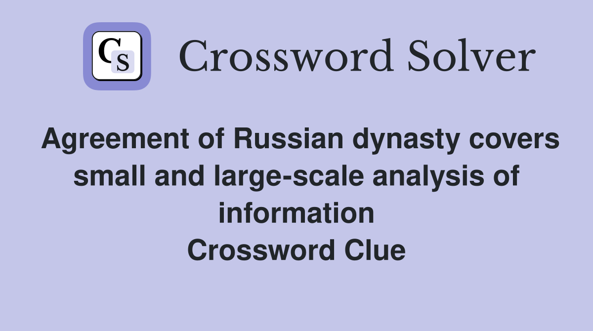 Agreement of Russian dynasty covers small and large-scale analysis of information Crossword Clue