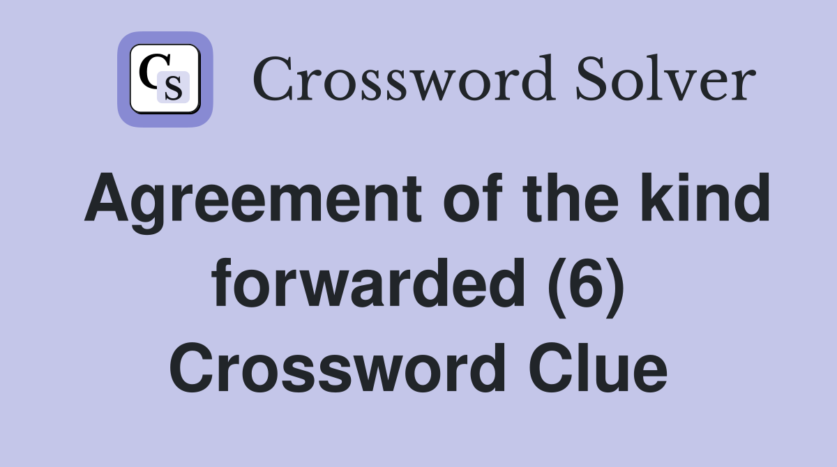 Agreement of the kind forwarded (6) Crossword Clue