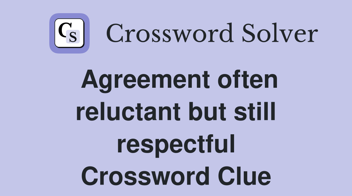 Agreement often reluctant but still respectful Crossword Clue