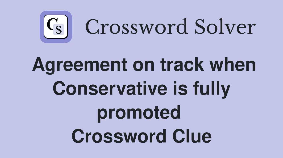 Agreement on track when Conservative is fully promoted  Crossword Clue