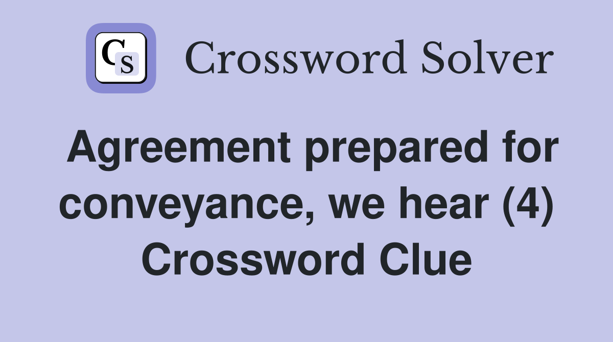 Agreement prepared for conveyance, we hear (4) Crossword Clue