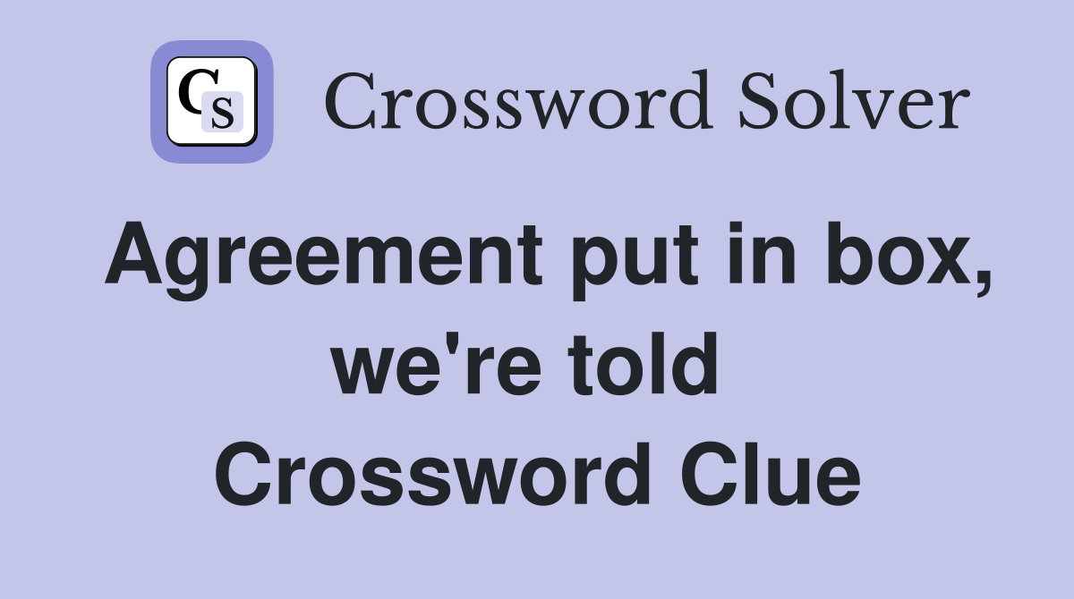 Agreement put in box, we're told  Crossword Clue