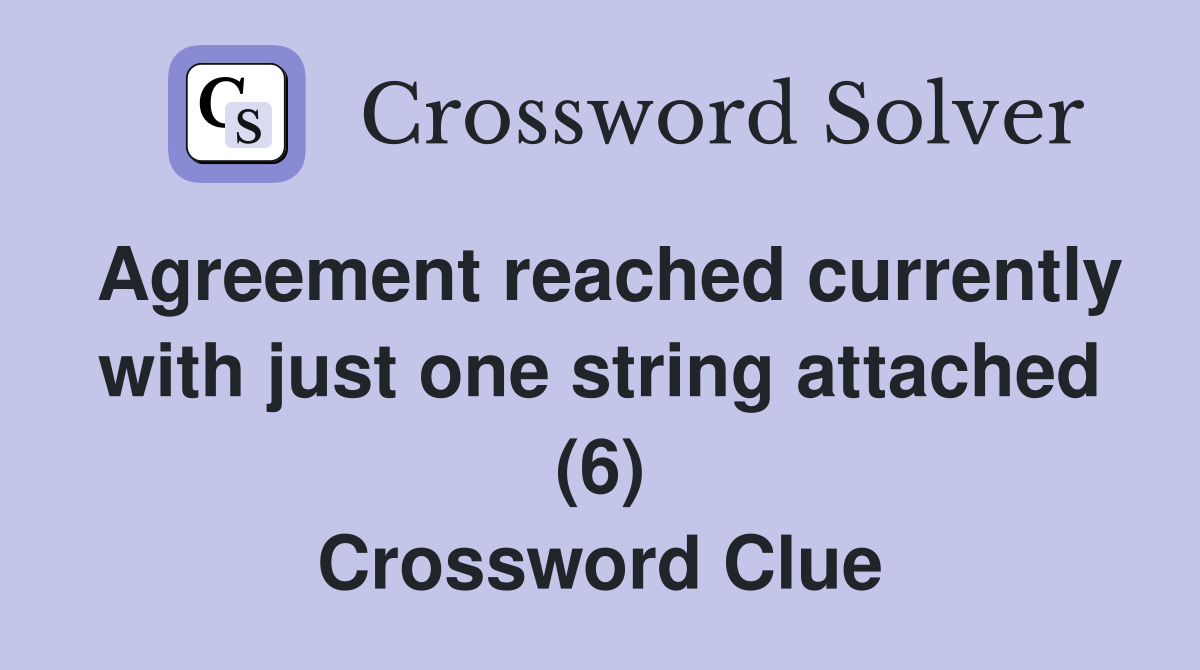 Agreement reached currently with just one string attached (6) Crossword Clue
