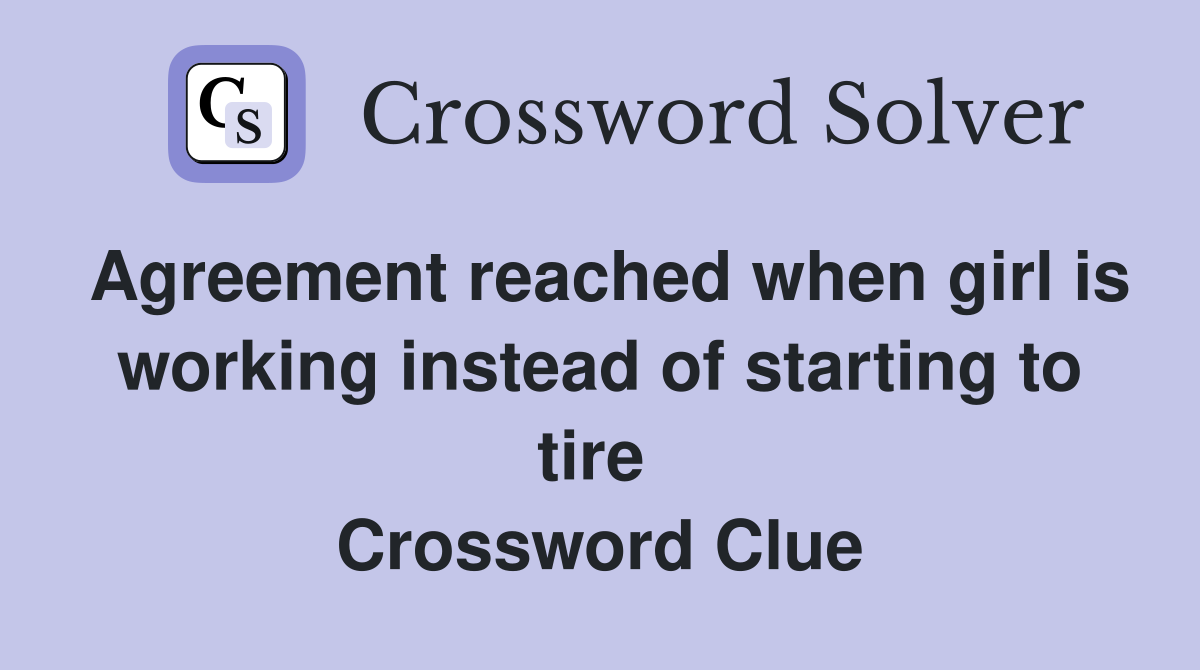 Agreement reached when girl is working instead of starting to tire  Crossword Clue