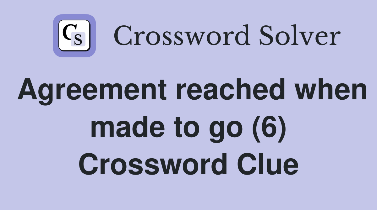 Agreement reached when made to go (6) Crossword Clue