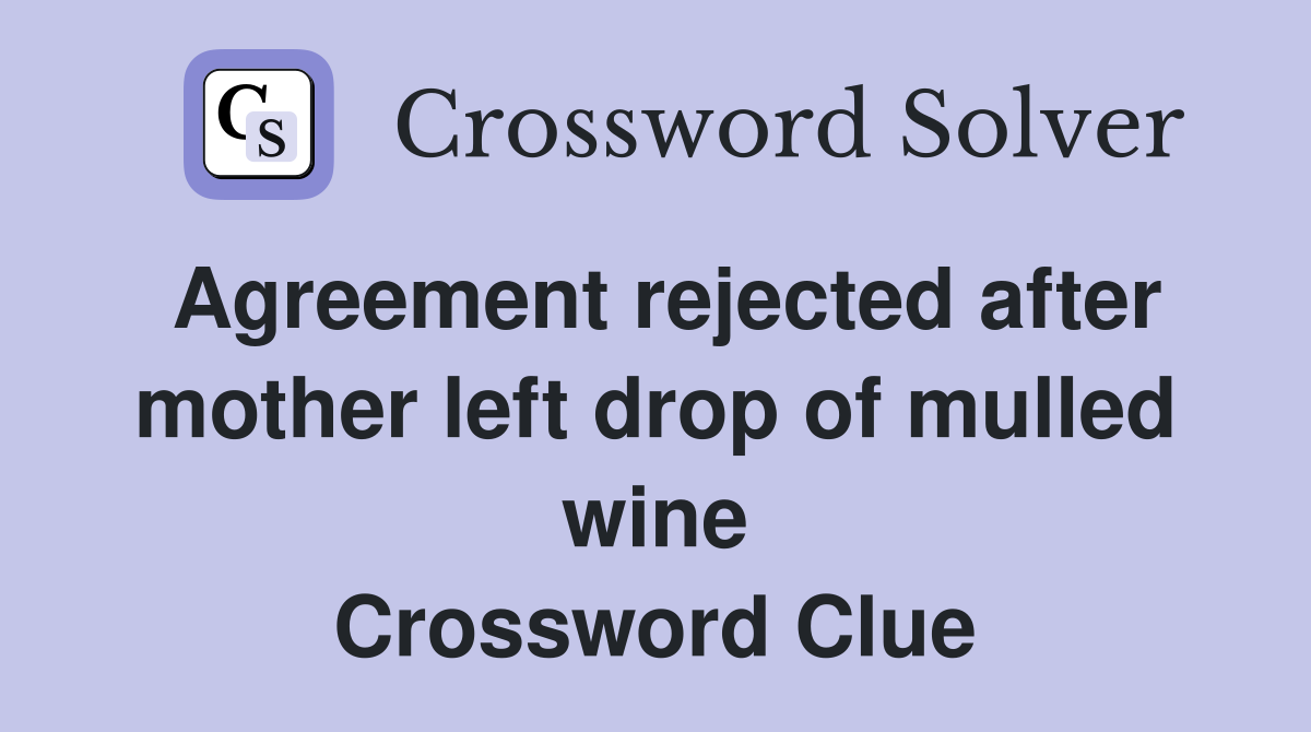 Agreement rejected after mother left drop of mulled wine Crossword Clue