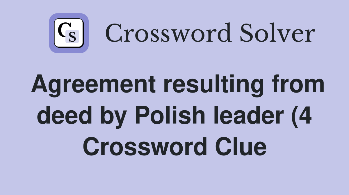 Agreement resulting from deed by Polish leader (4) Crossword Clue Agreement resulting from deed by Polish leader (4) Crossword Clue