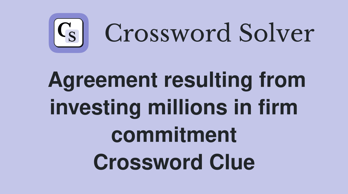 Agreement resulting from investing millions in firm commitment Crossword Clue