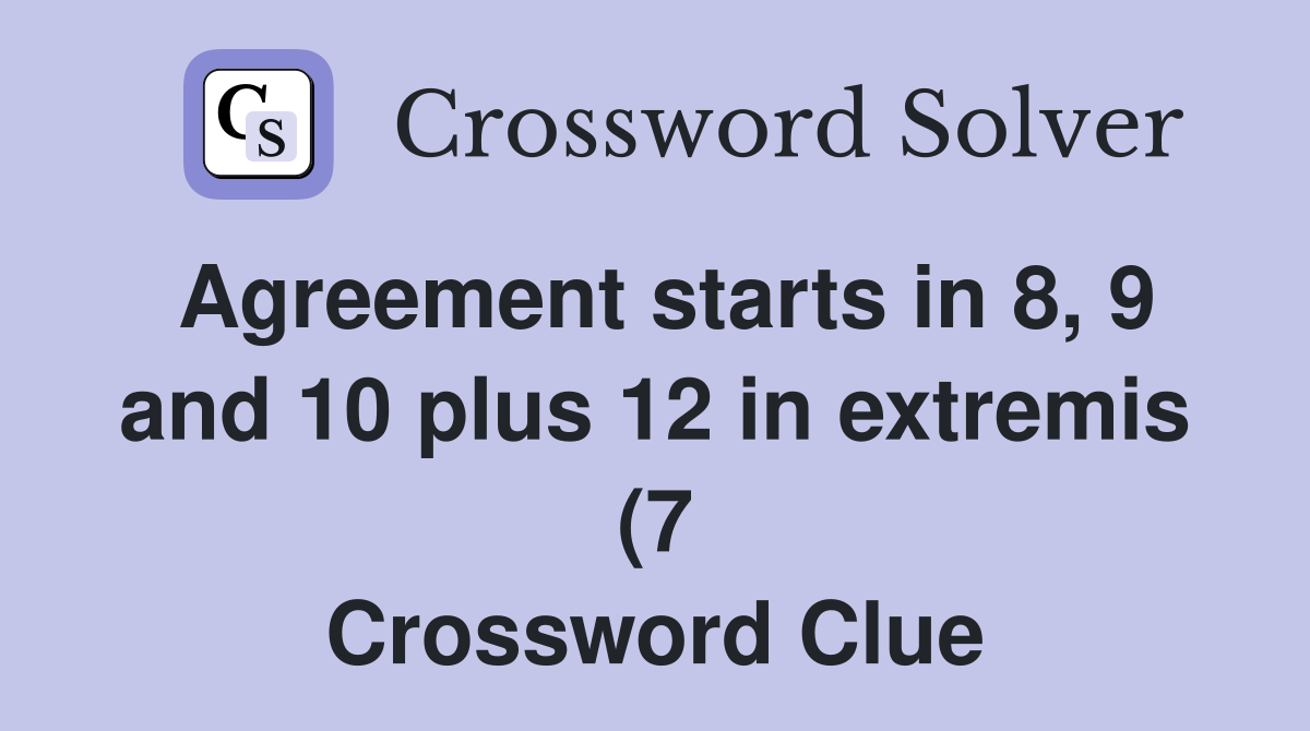 Agreement starts in 8 9 and 10 plus 12 in extremis (7) Crossword Agreement starts in 8 9 and 10 plus 12 in extremis (7) Crossword