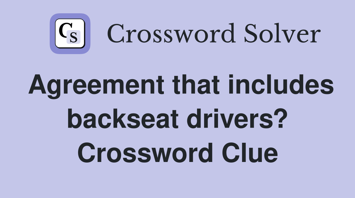 Agreement that includes backseat drivers? Crossword Clue