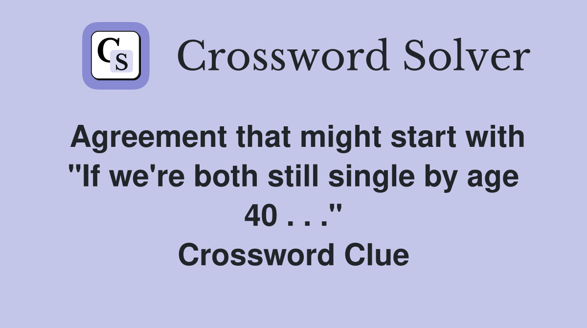 Agreement that might start with "If we're both still single by age 40 . . ." Crossword Clue