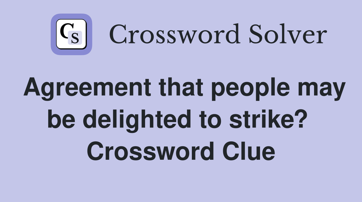 Agreement that people may be delighted to strike?  Crossword Clue