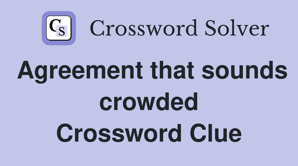 Agreement that sounds crowded Crossword Clue