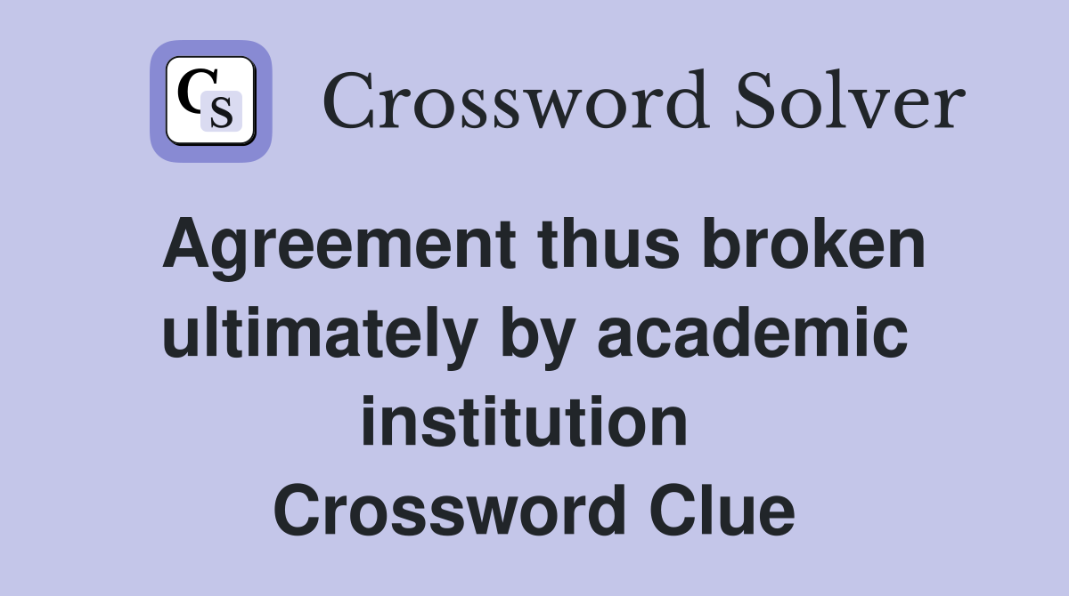 Agreement thus broken ultimately by academic institution  Crossword Clue