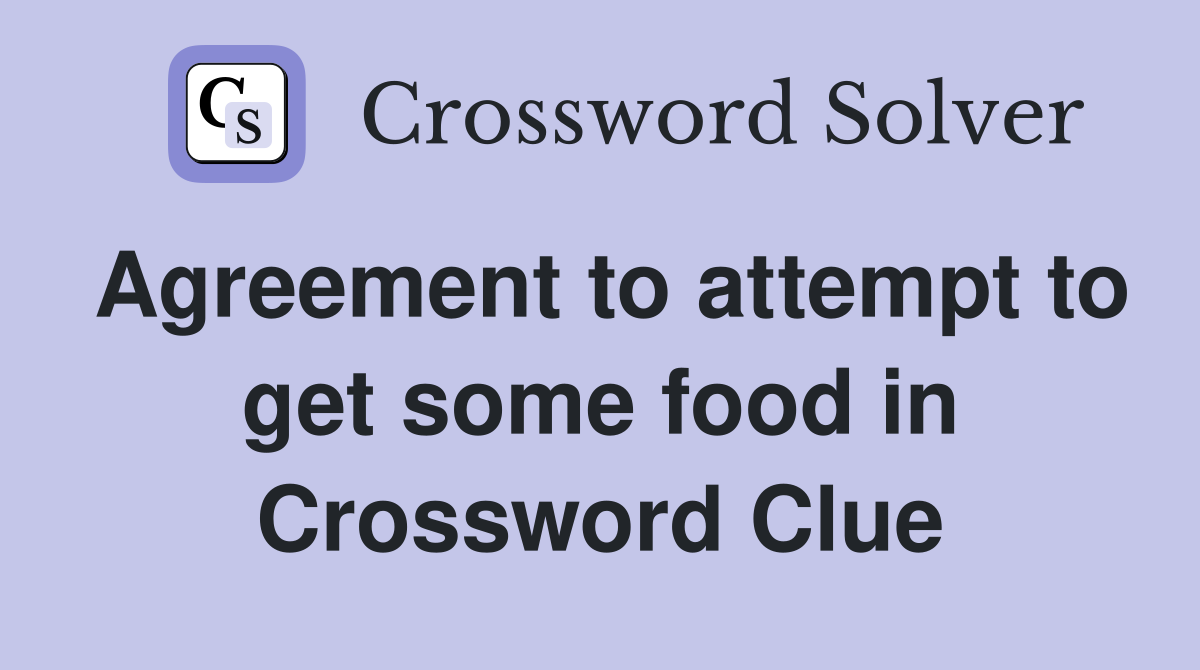 Agreement to attempt to get some food in Crossword Clue