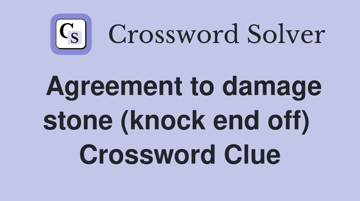 Agreement to damage stone (knock end off)  Crossword Clue