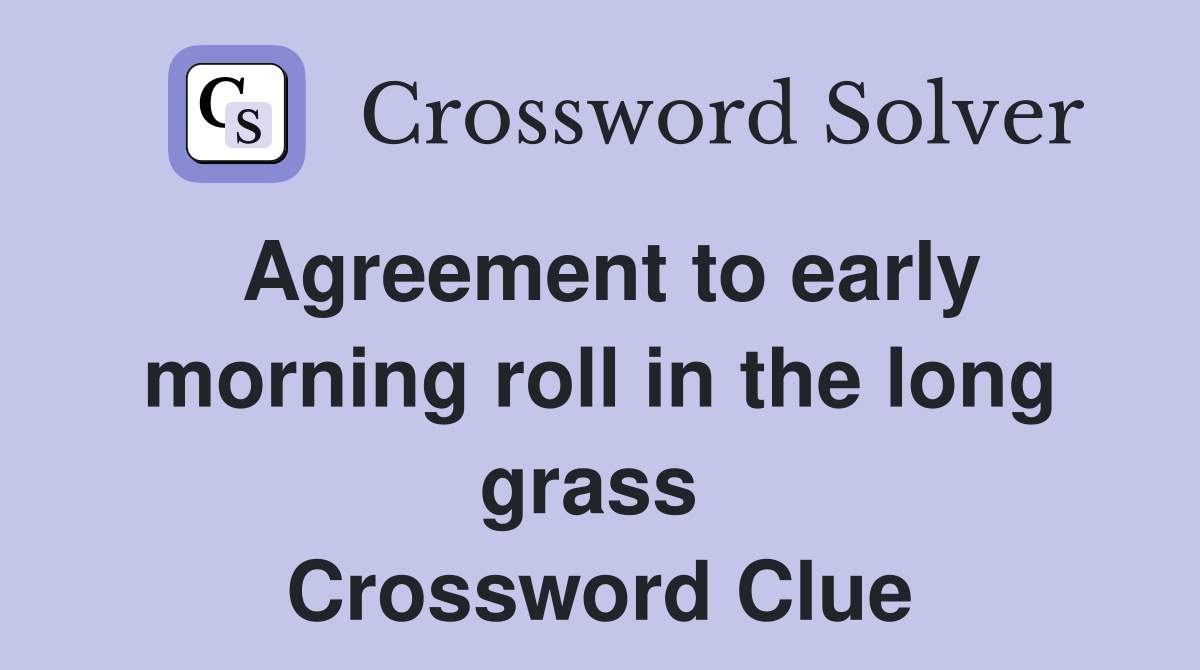 Agreement to early morning roll in the long grass  Crossword Clue