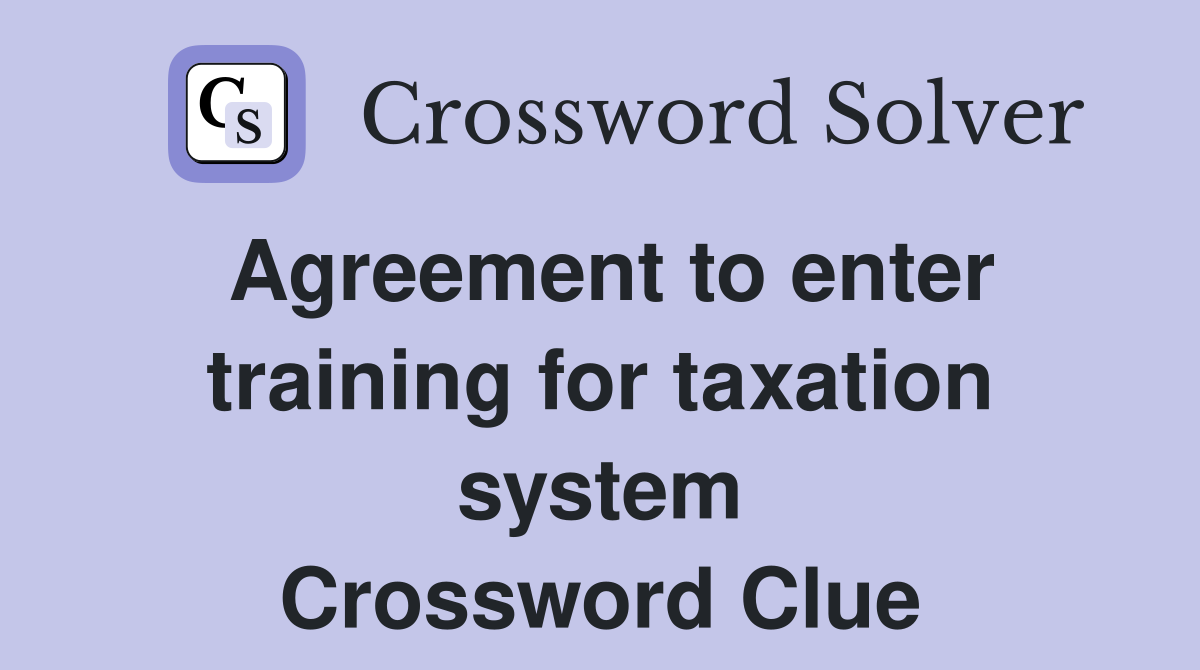 Agreement to enter training for taxation system Crossword Clue