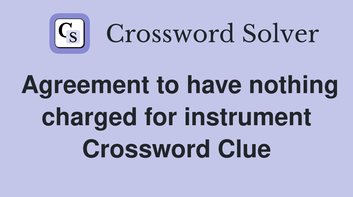 Agreement to have nothing charged for instrument Crossword Clue