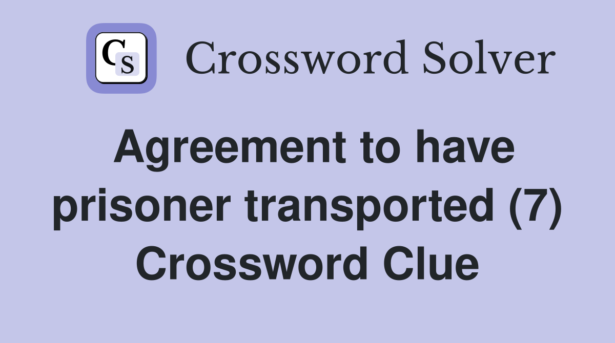 Agreement to have prisoner transported (7) Crossword Clue