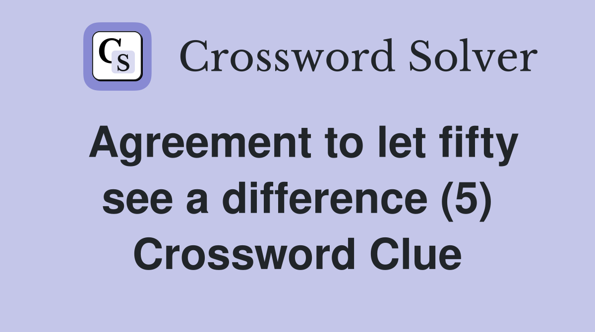 Agreement to let fifty see a difference (5) Crossword Clue