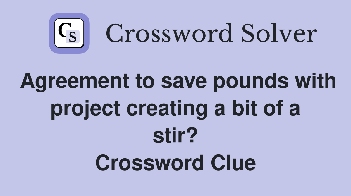 Agreement to save pounds with project creating a bit of a stir? Crossword Clue
