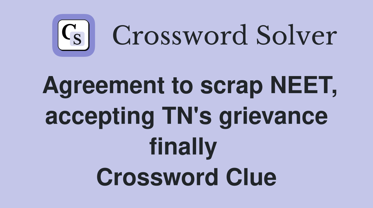 Agreement to scrap NEET, accepting TN's grievance finally  Crossword Clue