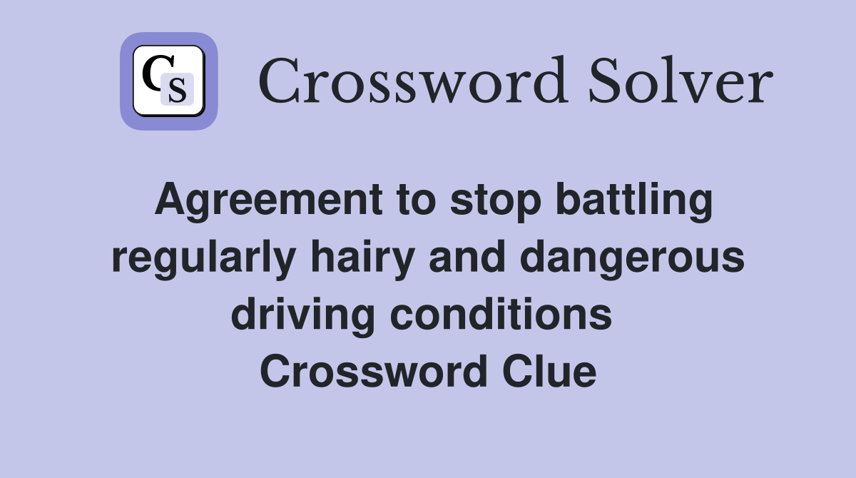 Agreement to stop battling regularly hairy and dangerous driving conditions  Crossword Clue