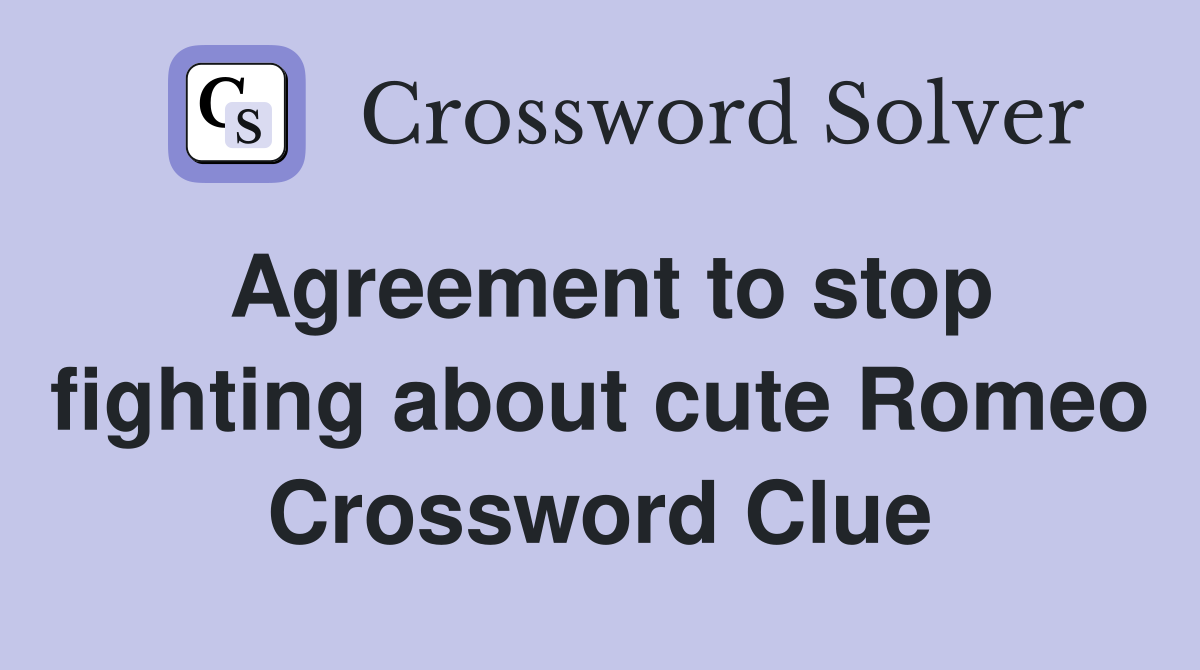 Agreement to stop fighting about cute Romeo Crossword Clue