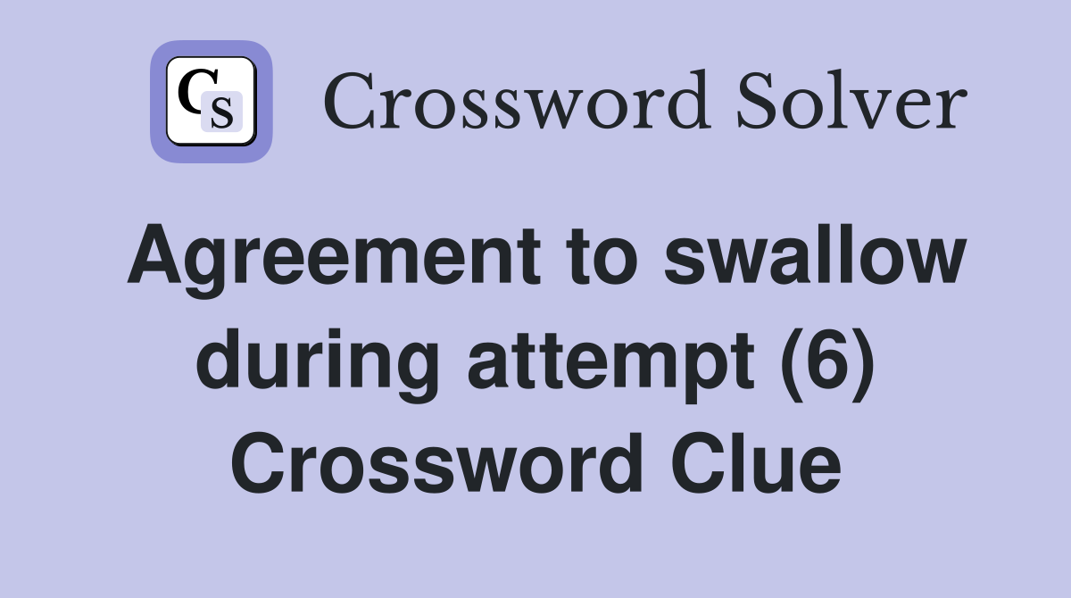 Agreement to swallow during attempt (6) Crossword Clue