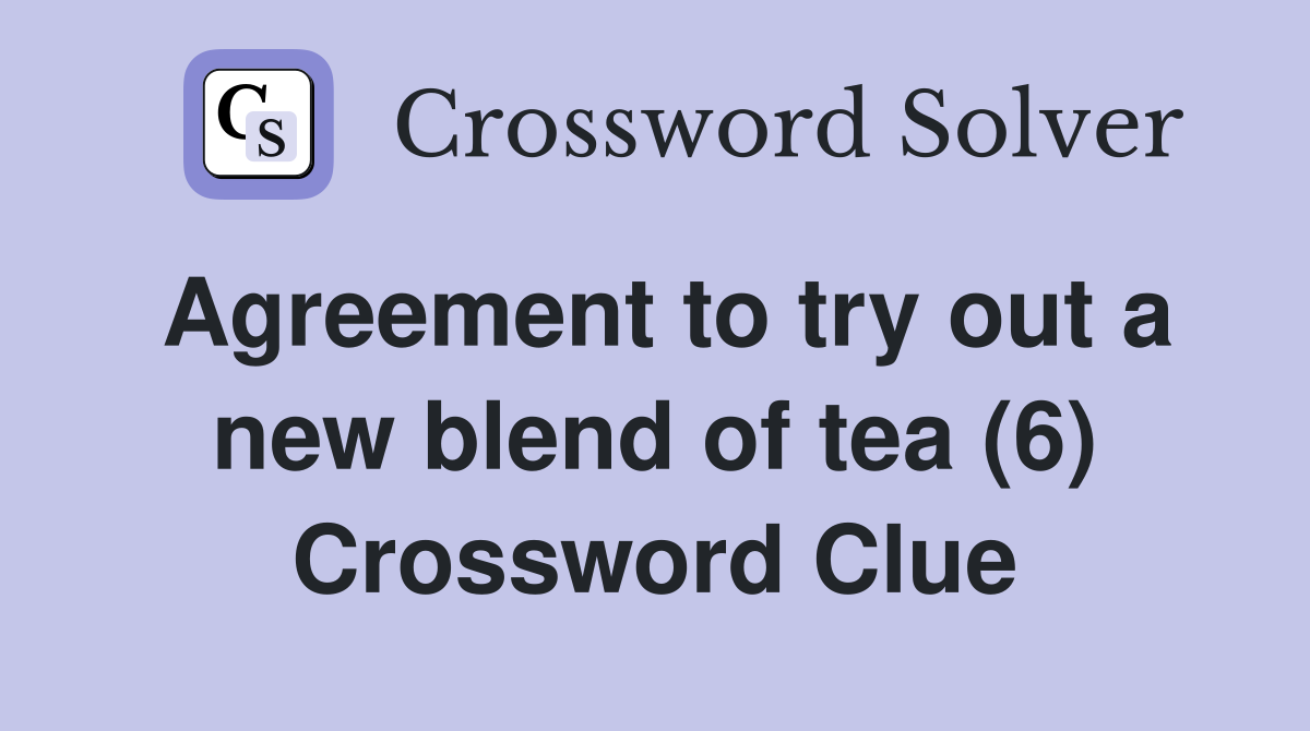 Agreement to try out a new blend of tea (6) Crossword Clue