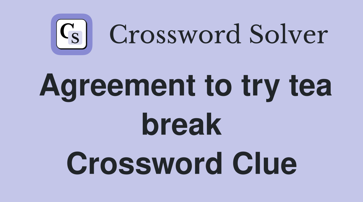 Agreement to try tea break Crossword Clue