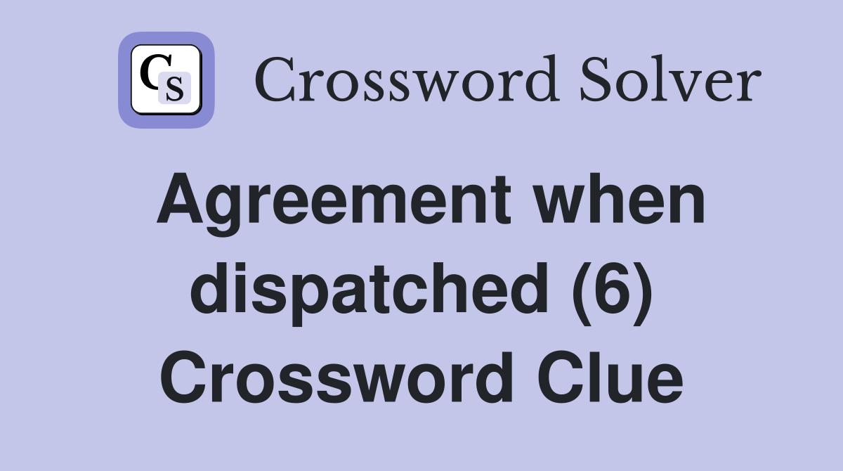 Agreement when dispatched (6) Crossword Clue