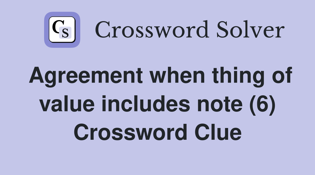 Agreement when thing of value includes note (6) Crossword Clue