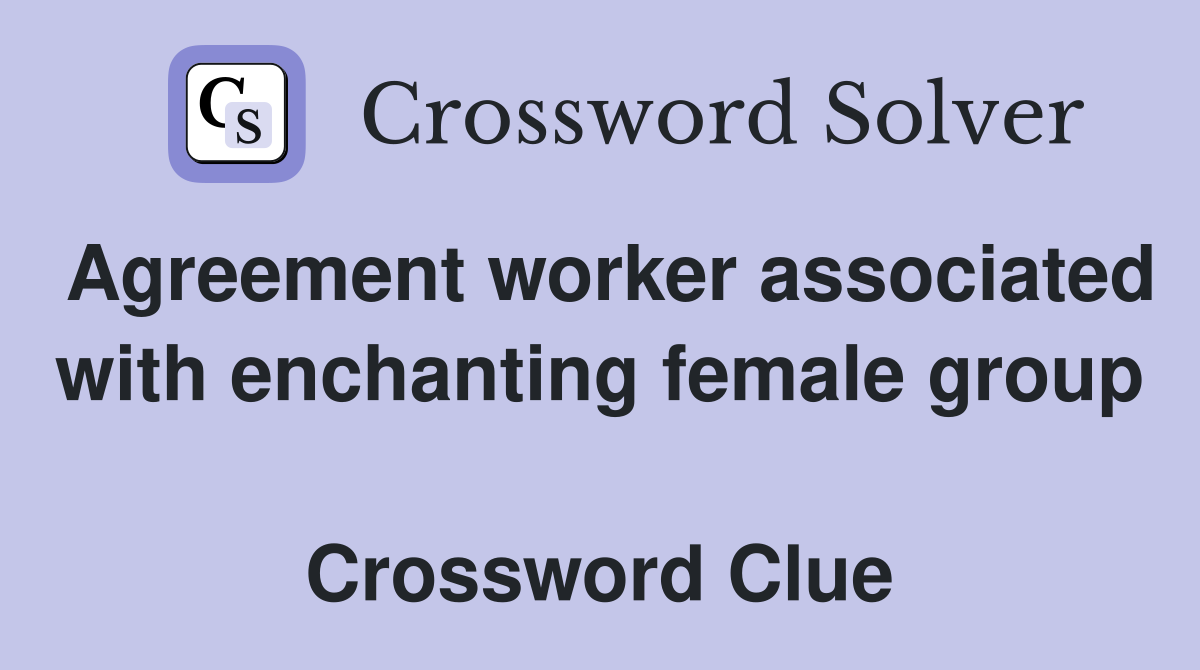 Agreement worker associated with enchanting female group  Crossword Clue