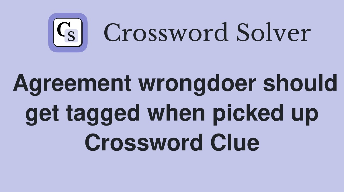 Agreement wrongdoer should get tagged when picked up Crossword Clue