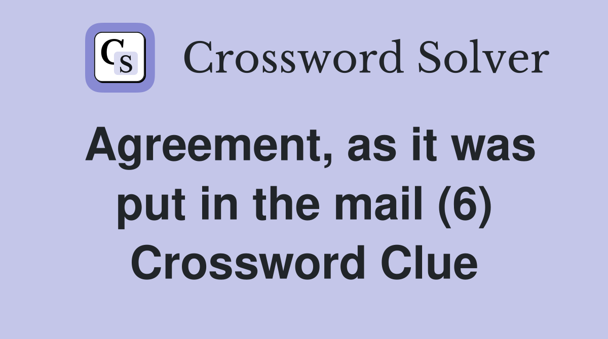 Agreement, as it was put in the mail (6) Crossword Clue