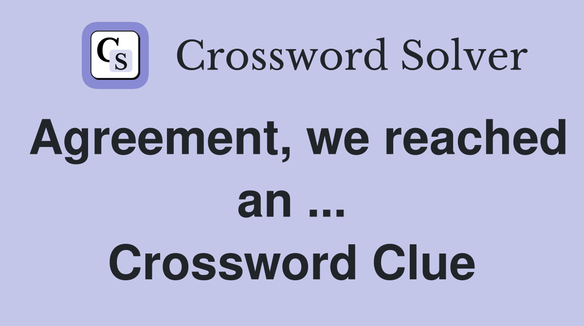 Agreement, we reached an ... Crossword Clue