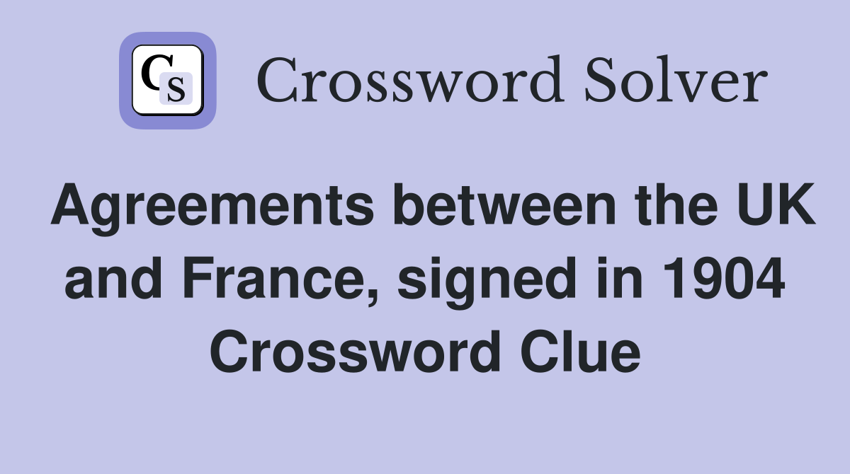Agreements between the UK and France, signed in 1904 Crossword Clue
