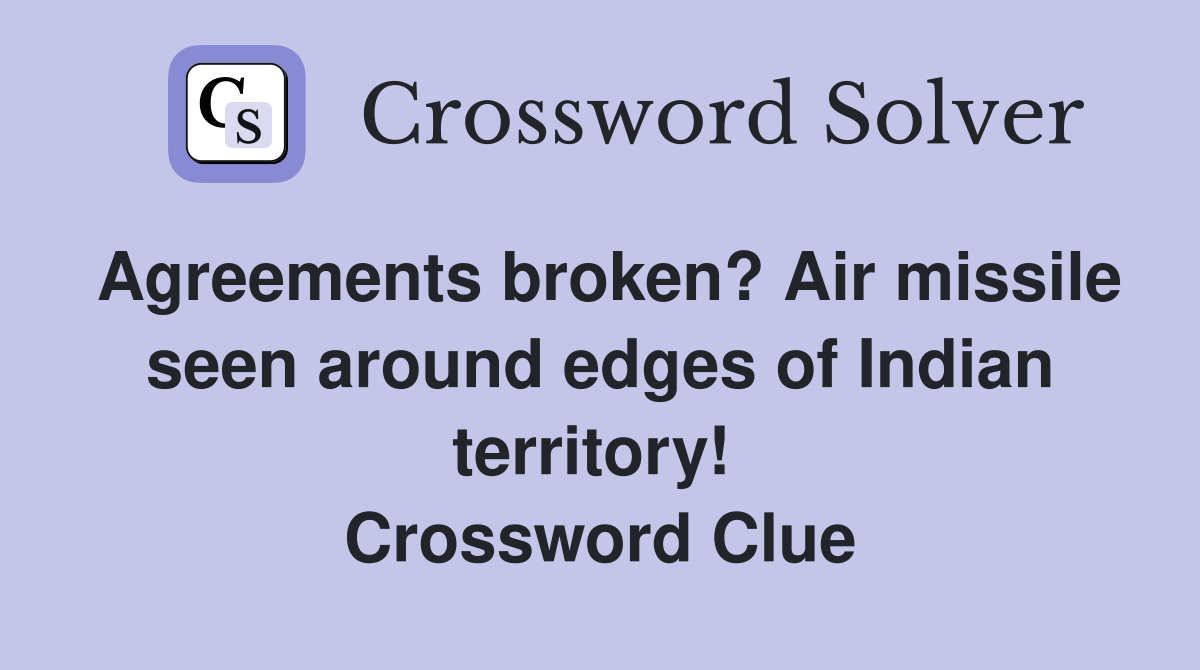 Agreements broken? Air missile seen around edges of Indian territory!  Crossword Clue